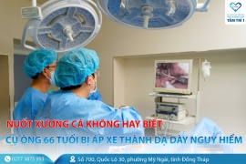 Nuốt xương cá không hay biết, cụ ông 66 tuổi bị áp xe thành dạ dày nguy hiểm